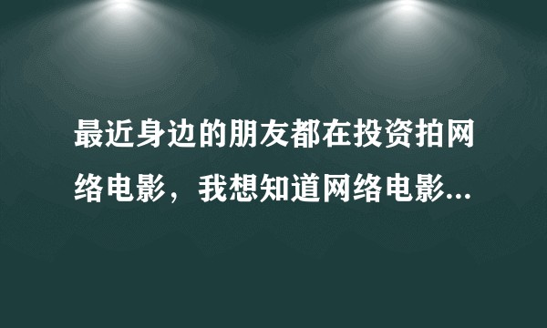 最近身边的朋友都在投资拍网络电影，我想知道网络电影都是如何盈利的，如何分成？