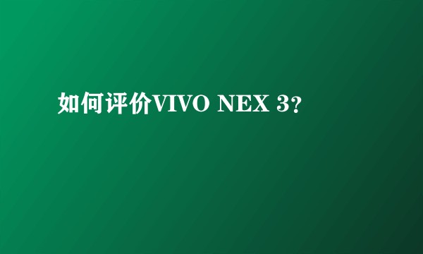 如何评价VIVO NEX 3?