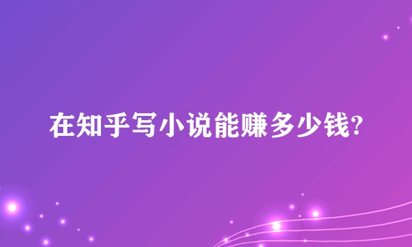 在知乎写小说能赚多少钱?