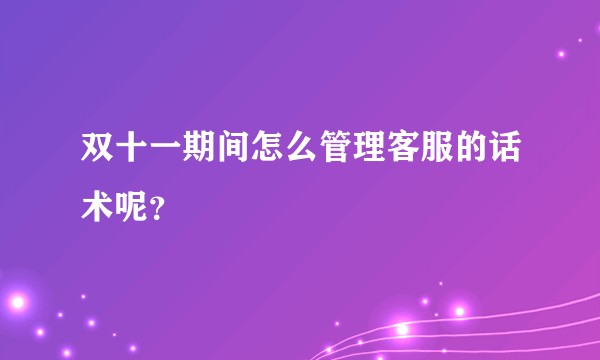 双十一期间怎么管理客服的话术呢？
