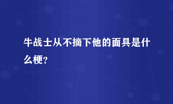 牛战士从不摘下他的面具是什么梗？