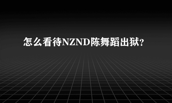 怎么看待NZND陈舞蹈出狱？