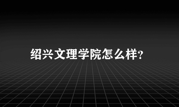 绍兴文理学院怎么样？