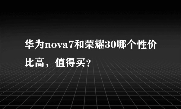 华为nova7和荣耀30哪个性价比高，值得买？