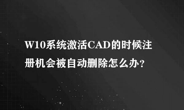 W10系统激活CAD的时候注册机会被自动删除怎么办？