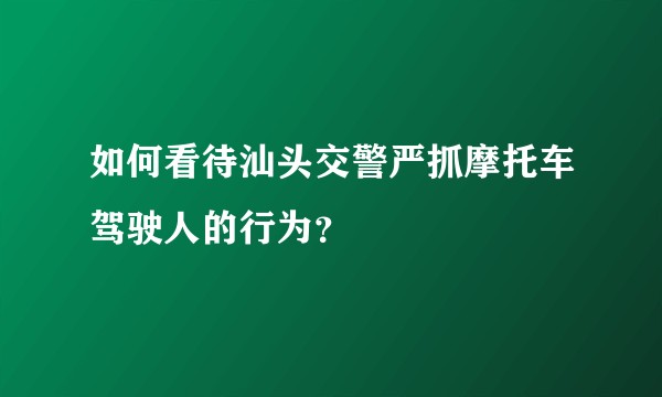如何看待汕头交警严抓摩托车驾驶人的行为？