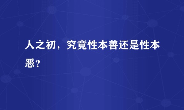 人之初,究竟性本善还是性本恶?