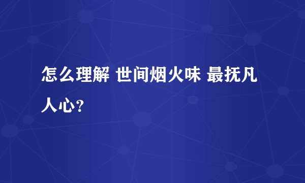 怎么理解 世间烟火味 最抚凡人心？