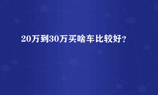 20万到30万买啥车比较好?