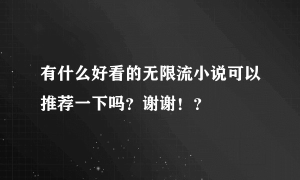 有什么好看的无限流小说可以推荐一下吗？谢谢！？