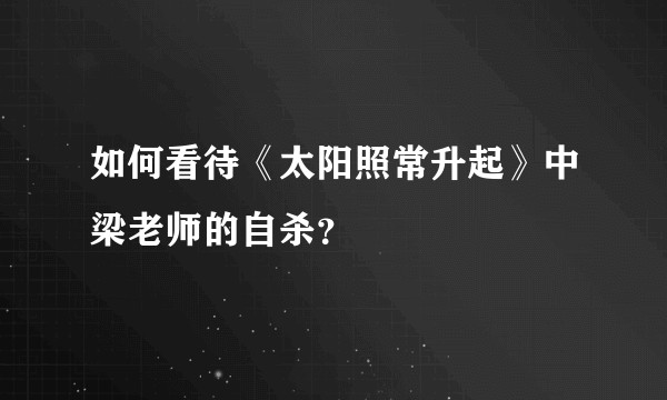 如何看待《太阳照常升起》中梁老师的自杀？