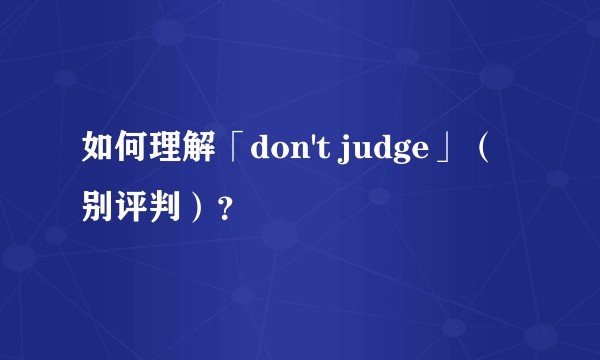 如何理解「don't judge」（别评判）？