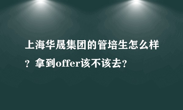 上海华晟集团的管培生怎么样？拿到offer该不该去？