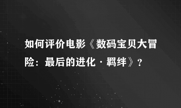 如何评价电影《数码宝贝大冒险:最后的进化·羁绊》?
