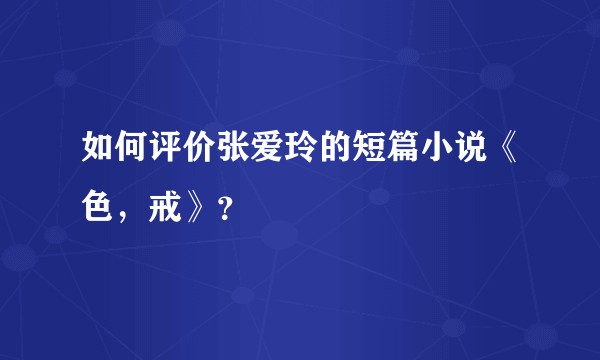 如何评价张爱玲的短篇小说《色，戒》？