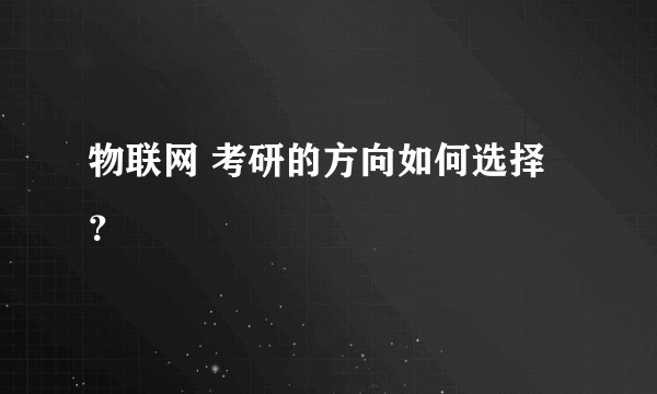 物联网 考研的方向如何选择？
