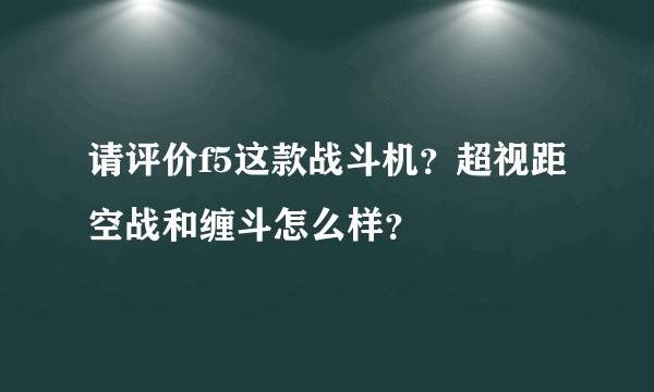 请评价f5这款战斗机？超视距空战和缠斗怎么样？