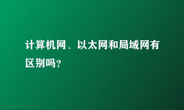 计算机网、以太网和局域网有区别吗？