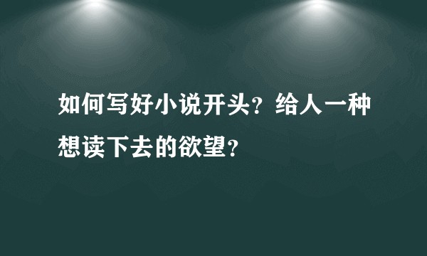 如何写好小说开头？给人一种想读下去的欲望？