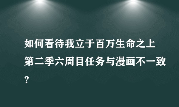 如何看待我立于百万生命之上第二季六周目任务与漫画不一致？
