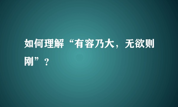 如何理解“有容乃大,无欲则刚”?