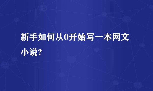 新手如何从0开始写一本网文小说?