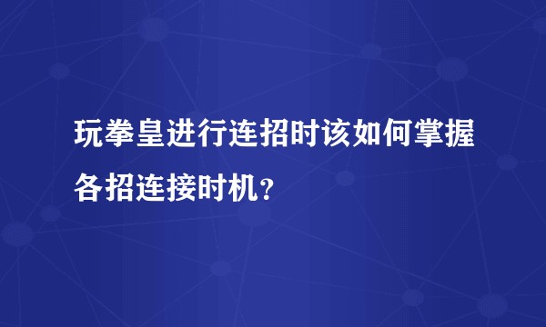 玩拳皇进行连招时该如何掌握各招连接时机？