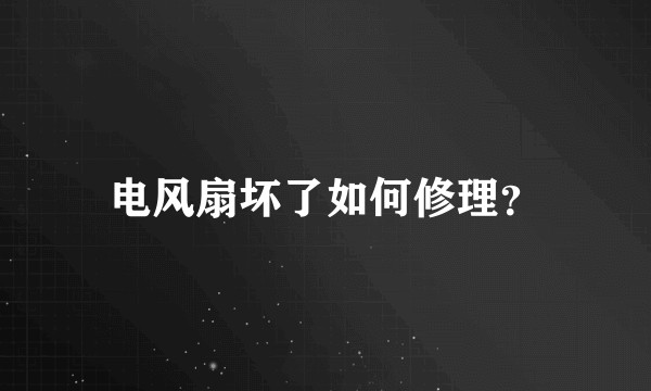电风扇坏了如何修理？