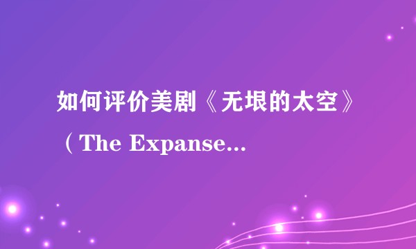如何评价美剧《无垠的太空》（The Expanse）第二季？