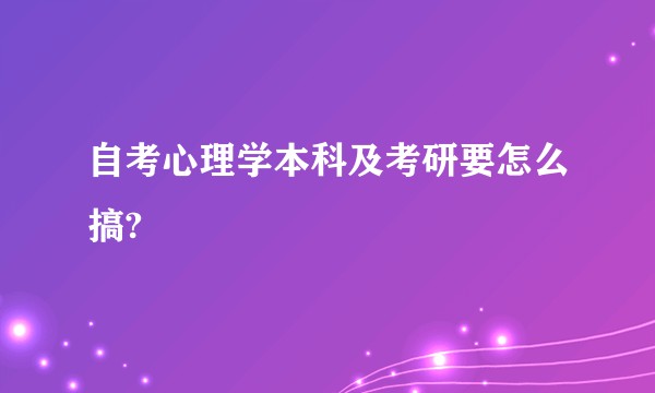 自考心理学本科及考研要怎么搞?