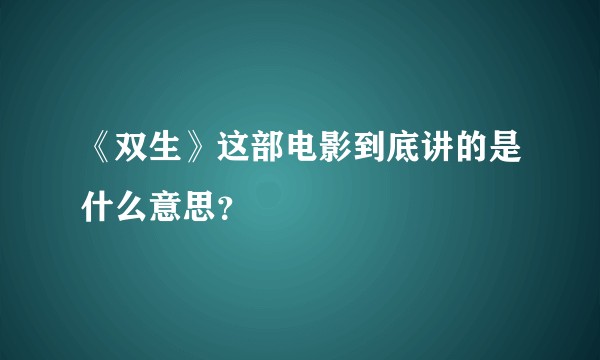 《双生》这部电影到底讲的是什么意思？
