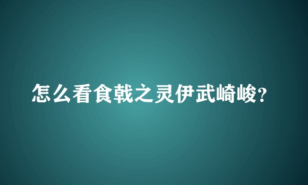 怎么看食戟之灵伊武崎峻?