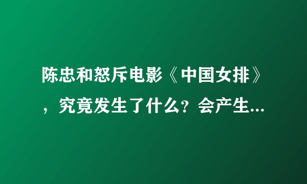 陈忠和怒斥电影《中国女排》,究竟发生了什么?会产生哪些影响?