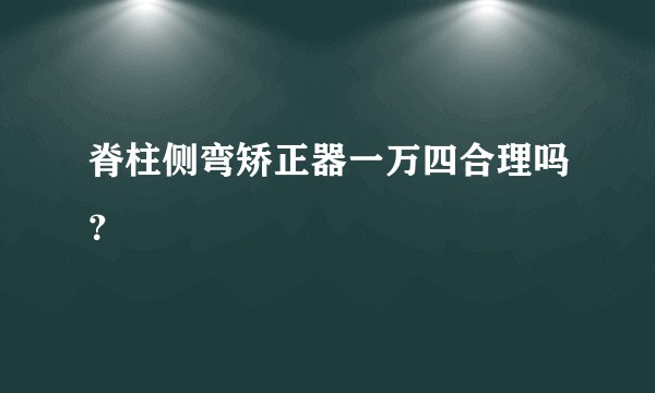 脊柱侧弯矫正器一万四合理吗？