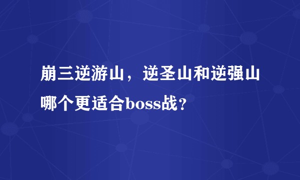 崩三逆游山,逆圣山和逆强山哪个更适合boss战?