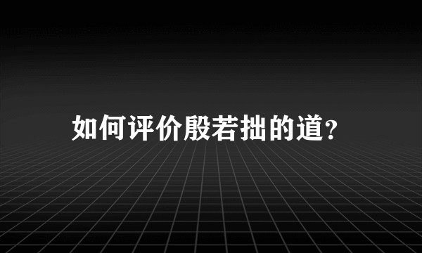 如何评价殷若拙的道？