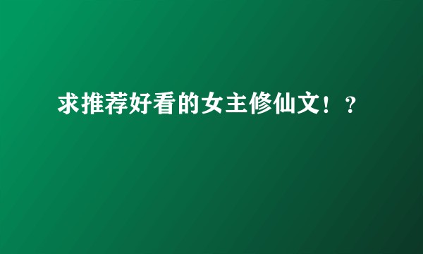 求推荐好看的女主修仙文！？