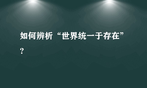 如何辨析“世界统一于存在”？