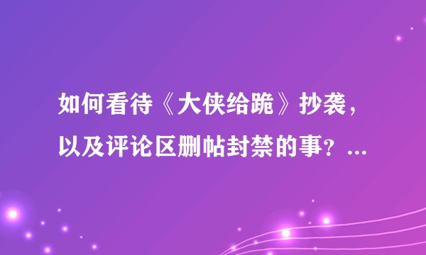 如何看待《大侠给跪》抄袭，以及评论区删帖封禁的事？还有这些抄袭的人都不考虑以后的发展吗？