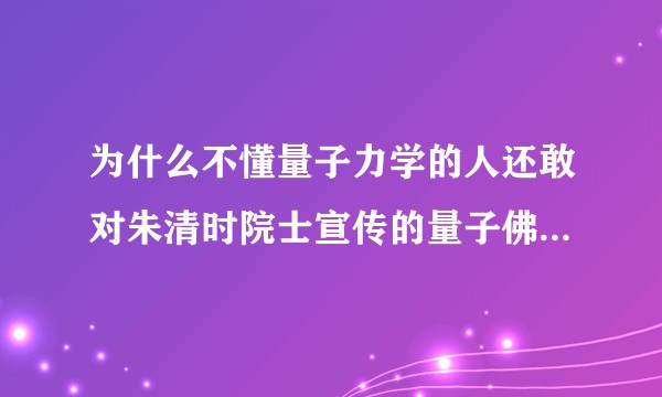 为什么不懂量子力学的人还敢对朱清时院士宣传的量子佛学和气功理论作出判断？