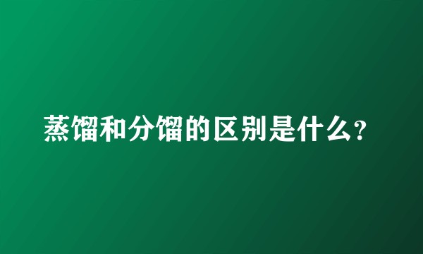 蒸馏和分馏的区别是什么？