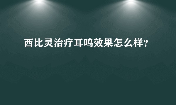 西比灵治疗耳鸣效果怎么样？