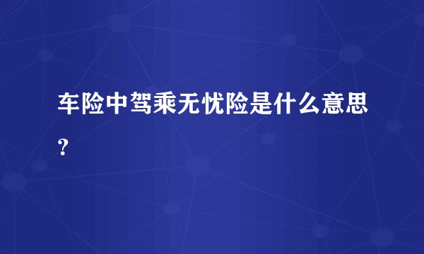 车险中驾乘无忧险是什么意思？