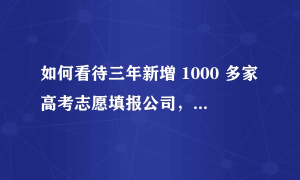 如何看待三年新增 1000 多家高考志愿填报公司,收费动辄上万?报志愿真的很难吗?