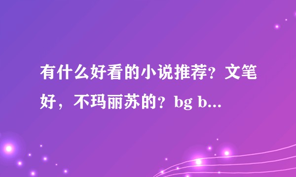 有什么好看的小说推荐？文笔好，不玛丽苏的？bg bl都行？