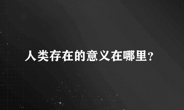 人类存在的意义在哪里？