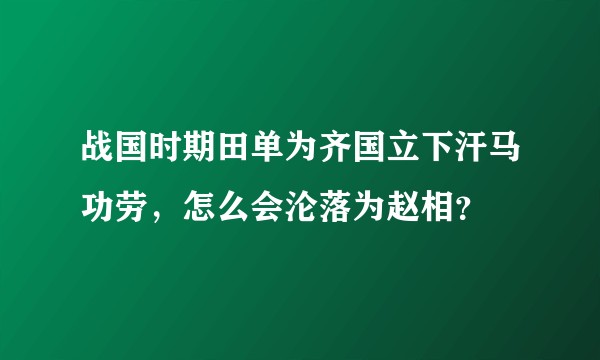 战国时期田单为齐国立下汗马功劳，怎么会沦落为赵相？