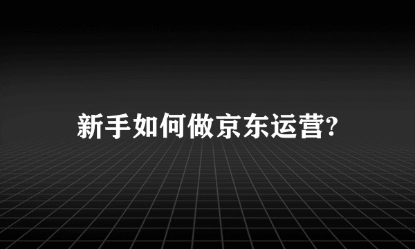 新手如何做京东运营?