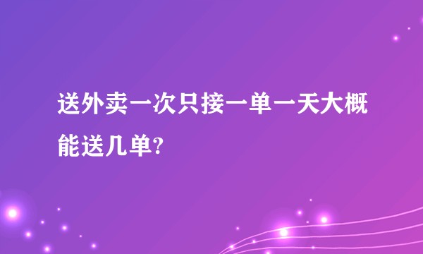 送外卖一次只接一单一天大概能送几单?