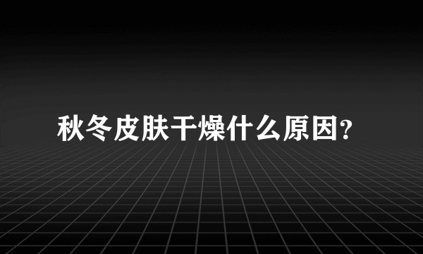 秋冬皮肤干燥什么原因?